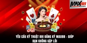 Yêu cầu kỹ thuật khi đăng ký Max88
